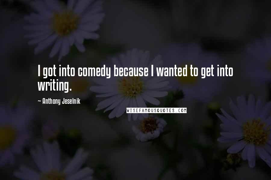 Anthony Jeselnik Quotes: I got into comedy because I wanted to get into writing.