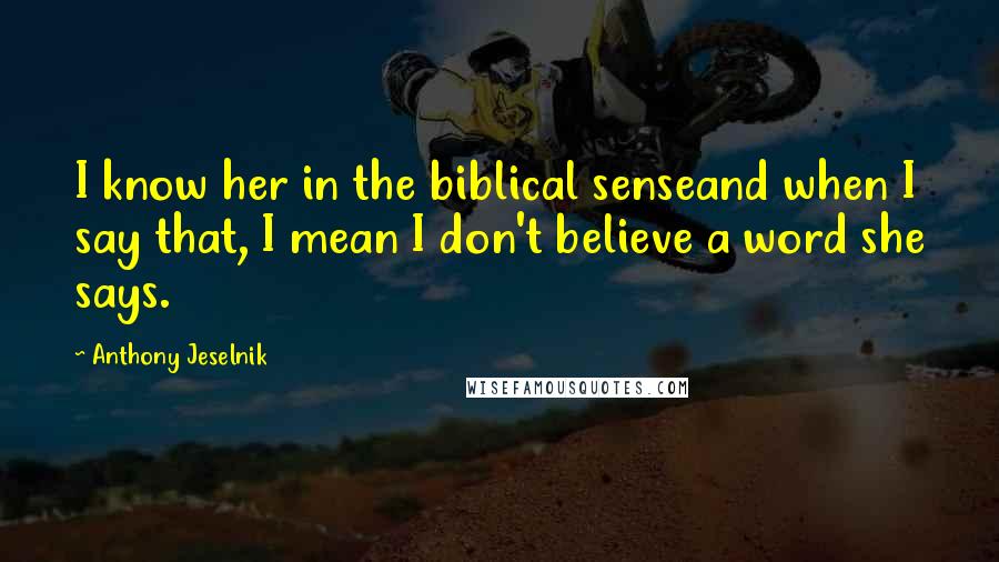 Anthony Jeselnik Quotes: I know her in the biblical senseand when I say that, I mean I don't believe a word she says.