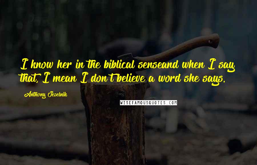 Anthony Jeselnik Quotes: I know her in the biblical senseand when I say that, I mean I don't believe a word she says.