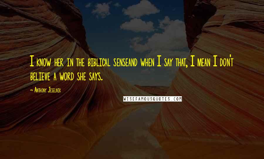 Anthony Jeselnik Quotes: I know her in the biblical senseand when I say that, I mean I don't believe a word she says.