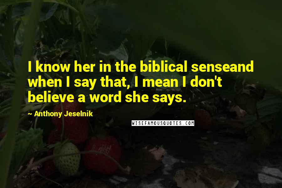 Anthony Jeselnik Quotes: I know her in the biblical senseand when I say that, I mean I don't believe a word she says.