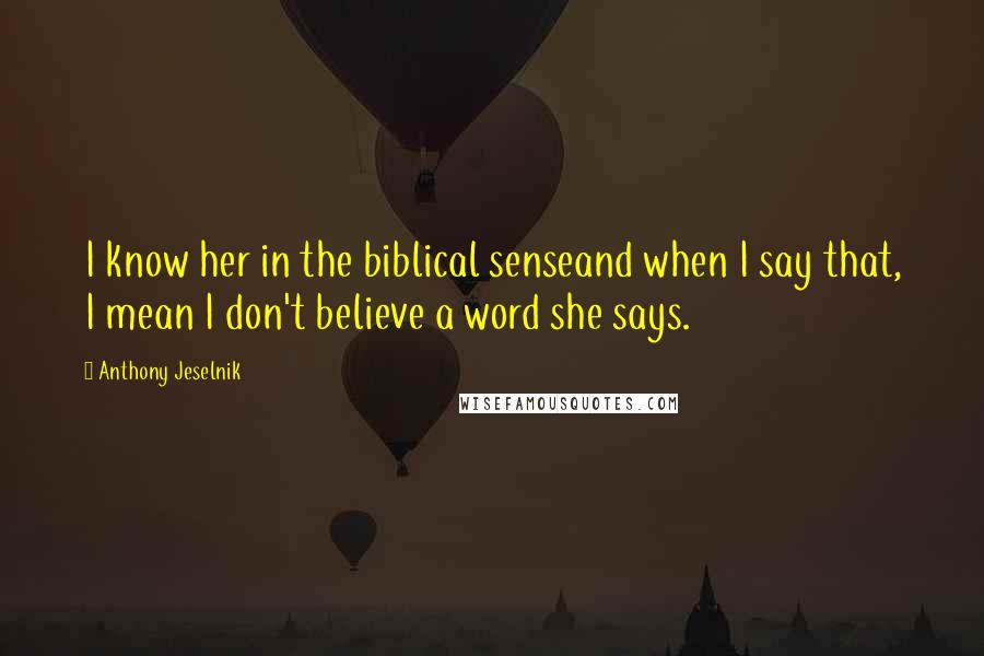 Anthony Jeselnik Quotes: I know her in the biblical senseand when I say that, I mean I don't believe a word she says.