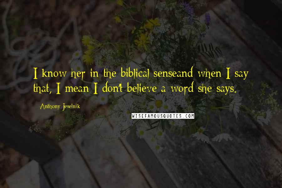 Anthony Jeselnik Quotes: I know her in the biblical senseand when I say that, I mean I don't believe a word she says.