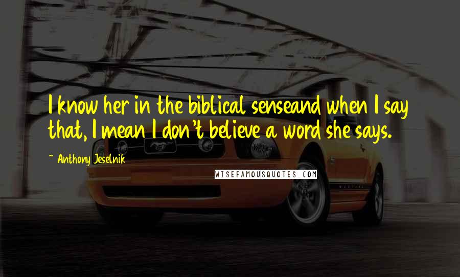 Anthony Jeselnik Quotes: I know her in the biblical senseand when I say that, I mean I don't believe a word she says.