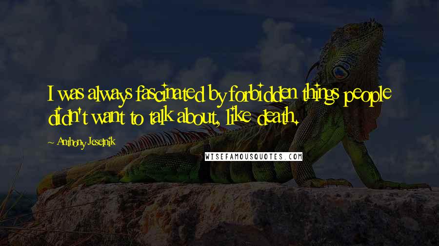 Anthony Jeselnik Quotes: I was always fascinated by forbidden things people didn't want to talk about, like death.