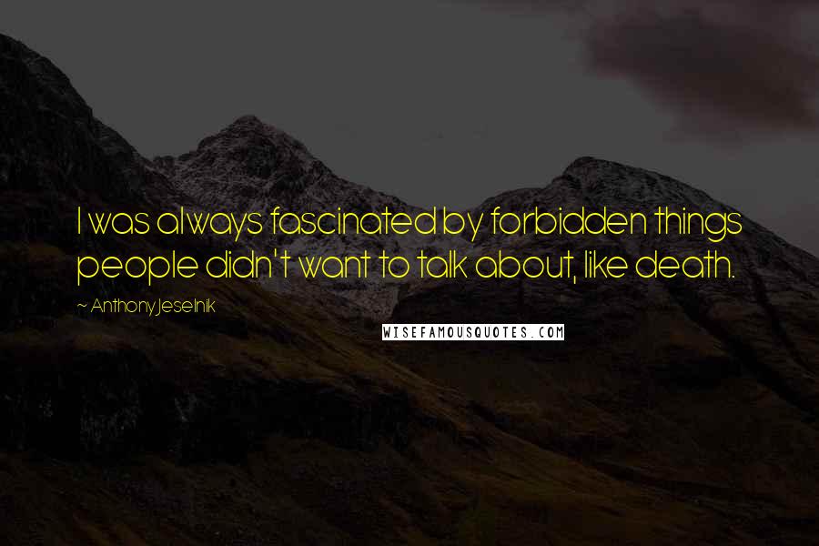 Anthony Jeselnik Quotes: I was always fascinated by forbidden things people didn't want to talk about, like death.