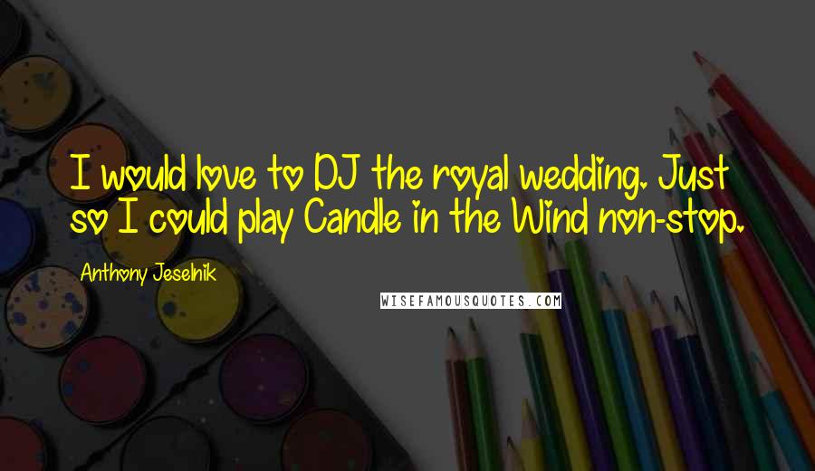 Anthony Jeselnik Quotes: I would love to DJ the royal wedding. Just so I could play Candle in the Wind non-stop.