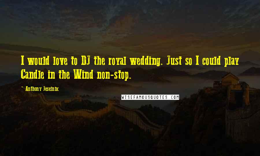 Anthony Jeselnik Quotes: I would love to DJ the royal wedding. Just so I could play Candle in the Wind non-stop.