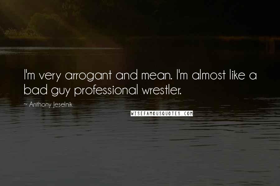 Anthony Jeselnik Quotes: I'm very arrogant and mean. I'm almost like a bad guy professional wrestler.