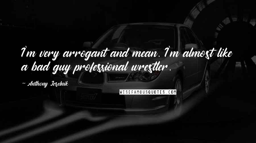 Anthony Jeselnik Quotes: I'm very arrogant and mean. I'm almost like a bad guy professional wrestler.