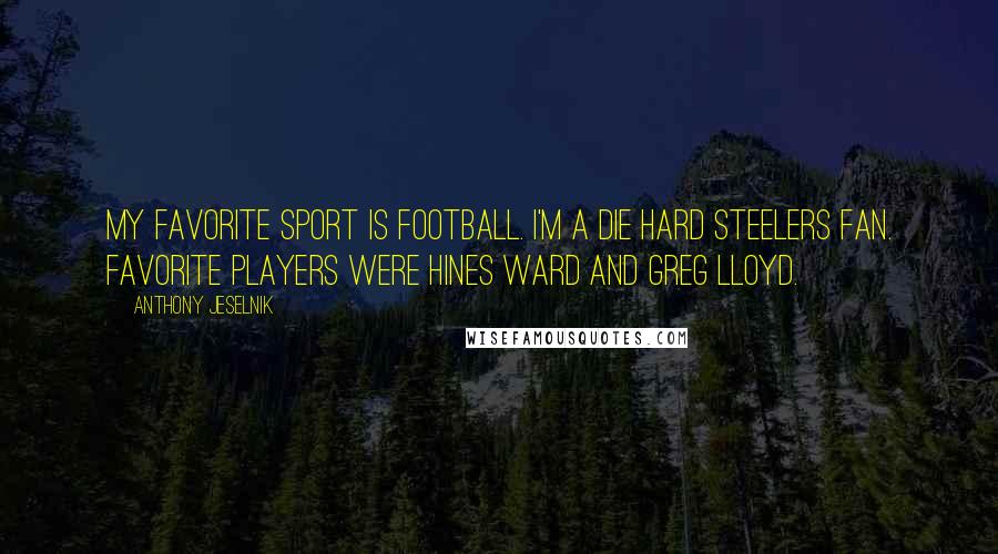 Anthony Jeselnik Quotes: My favorite sport is football. I'm a die hard Steelers fan. Favorite players were Hines Ward and Greg Lloyd.