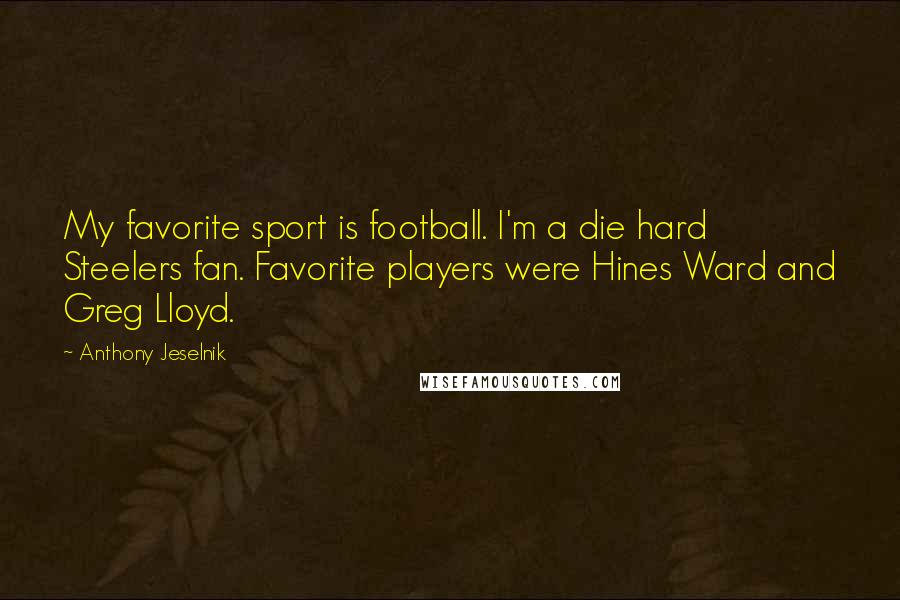Anthony Jeselnik Quotes: My favorite sport is football. I'm a die hard Steelers fan. Favorite players were Hines Ward and Greg Lloyd.