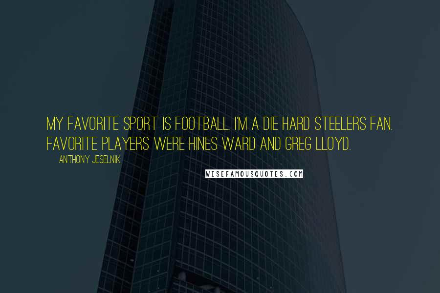 Anthony Jeselnik Quotes: My favorite sport is football. I'm a die hard Steelers fan. Favorite players were Hines Ward and Greg Lloyd.