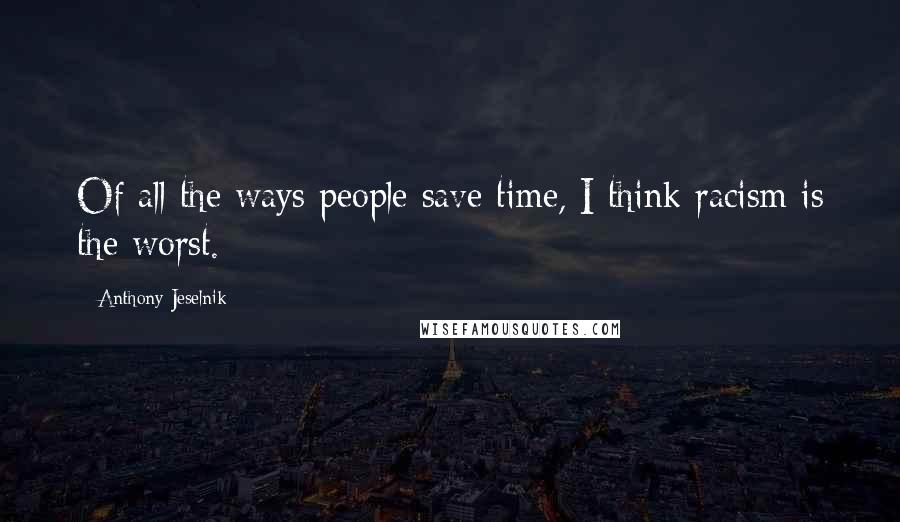 Anthony Jeselnik Quotes: Of all the ways people save time, I think racism is the worst.