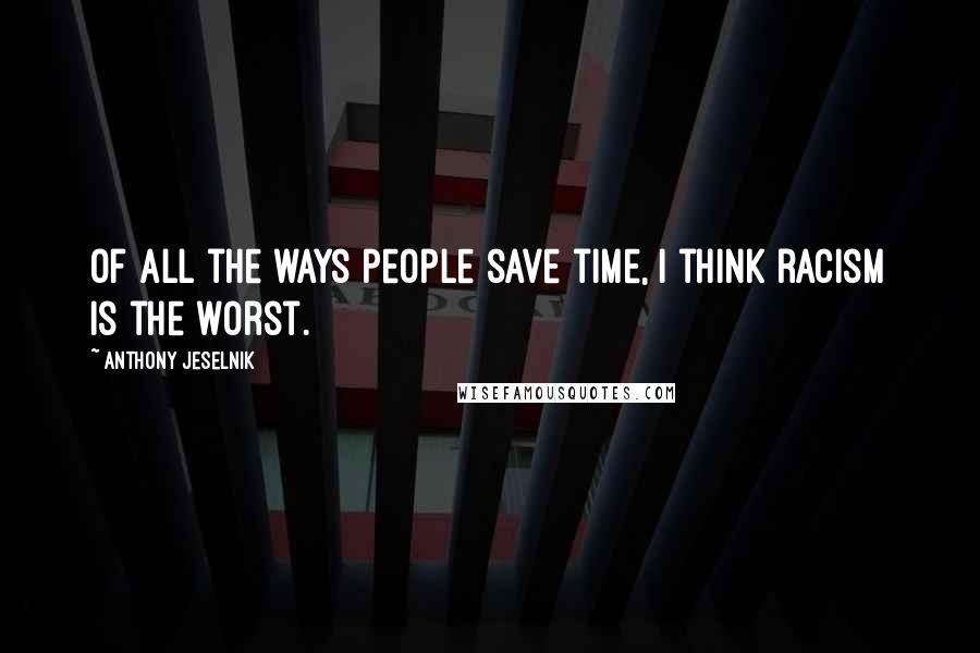 Anthony Jeselnik Quotes: Of all the ways people save time, I think racism is the worst.