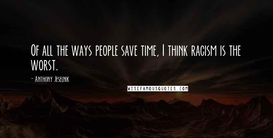 Anthony Jeselnik Quotes: Of all the ways people save time, I think racism is the worst.