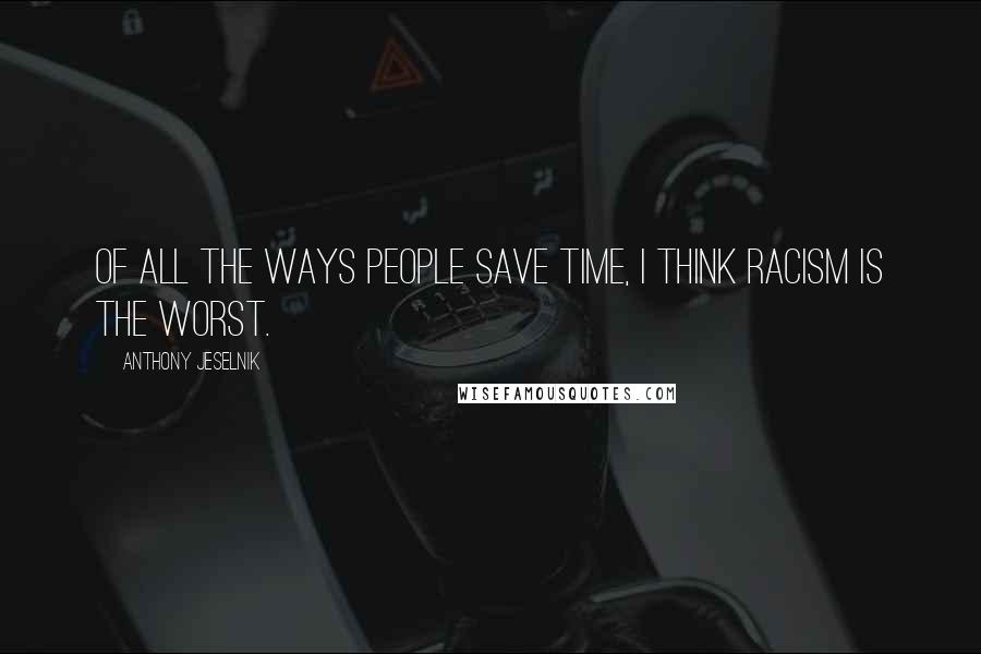 Anthony Jeselnik Quotes: Of all the ways people save time, I think racism is the worst.