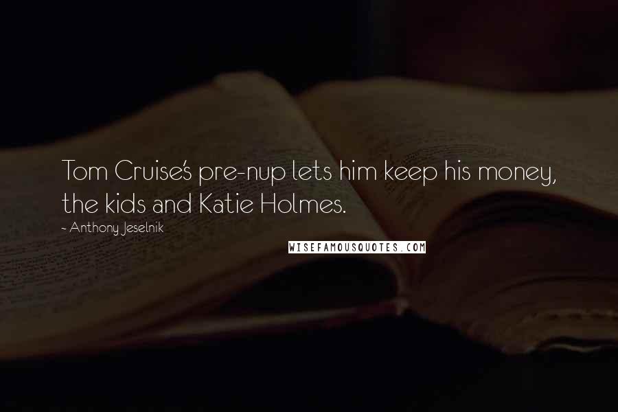 Anthony Jeselnik Quotes: Tom Cruise's pre-nup lets him keep his money, the kids and Katie Holmes.