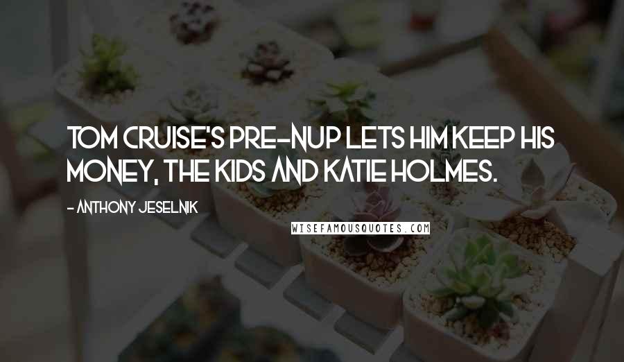 Anthony Jeselnik Quotes: Tom Cruise's pre-nup lets him keep his money, the kids and Katie Holmes.