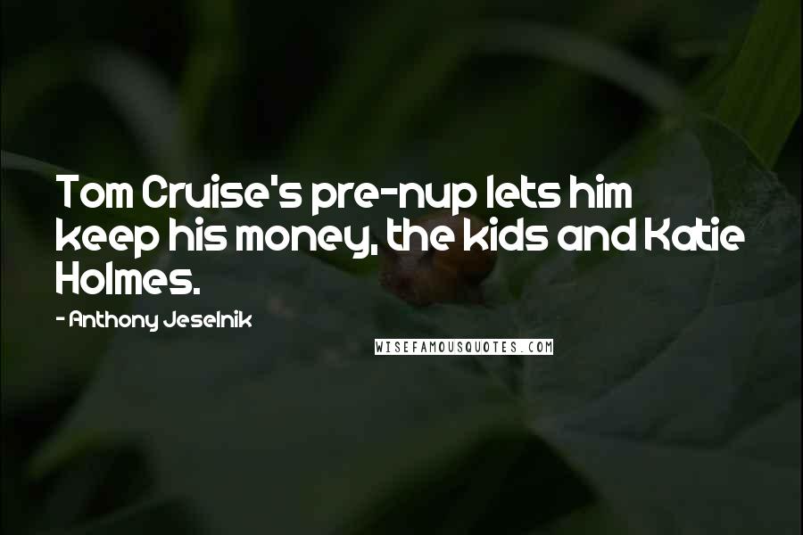 Anthony Jeselnik Quotes: Tom Cruise's pre-nup lets him keep his money, the kids and Katie Holmes.