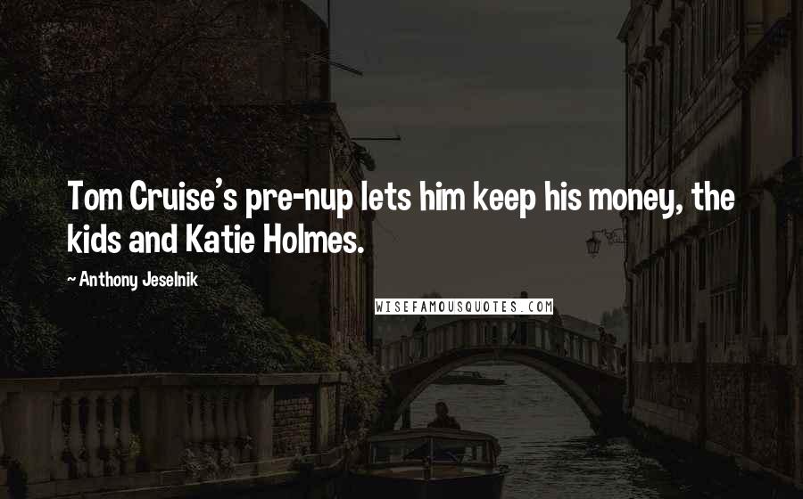 Anthony Jeselnik Quotes: Tom Cruise's pre-nup lets him keep his money, the kids and Katie Holmes.