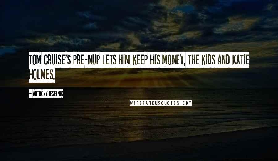 Anthony Jeselnik Quotes: Tom Cruise's pre-nup lets him keep his money, the kids and Katie Holmes.