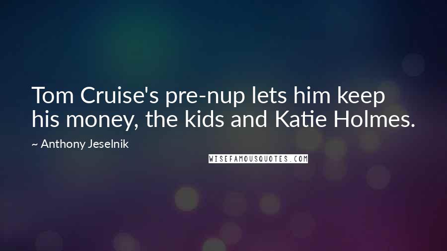 Anthony Jeselnik Quotes: Tom Cruise's pre-nup lets him keep his money, the kids and Katie Holmes.