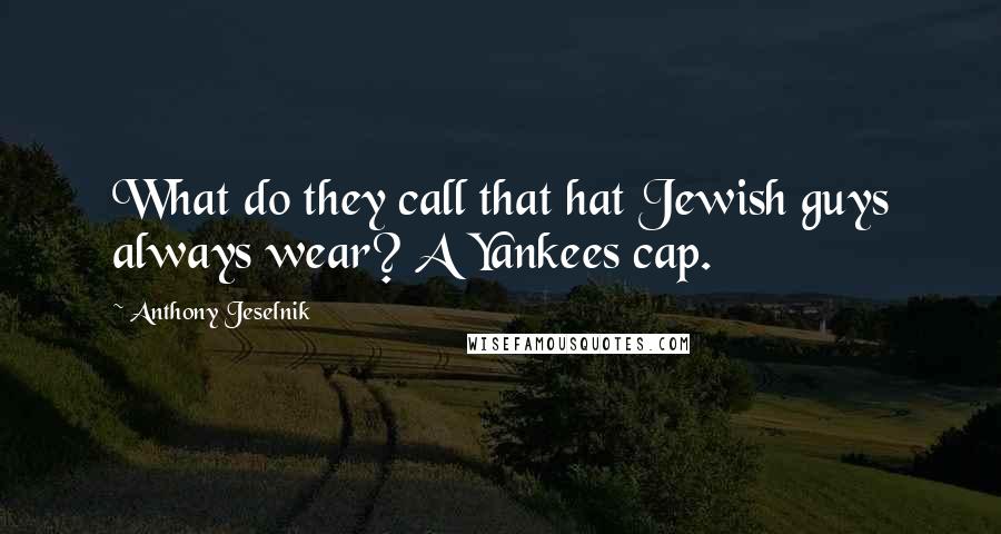 Anthony Jeselnik Quotes: What do they call that hat Jewish guys always wear? A Yankees cap.