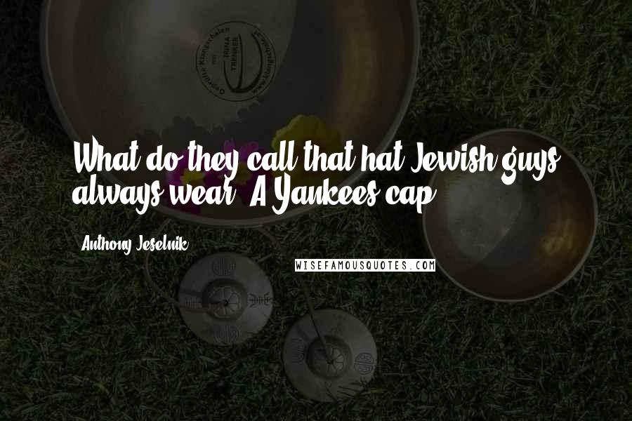 Anthony Jeselnik Quotes: What do they call that hat Jewish guys always wear? A Yankees cap.