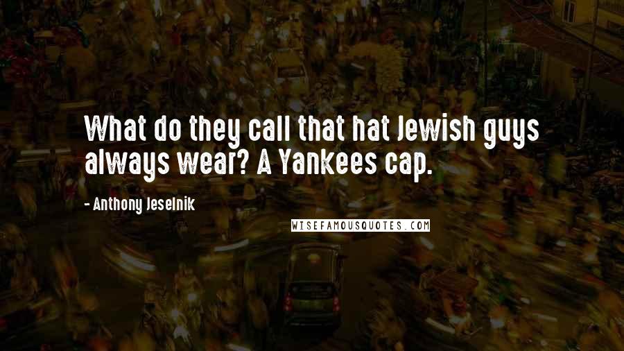 Anthony Jeselnik Quotes: What do they call that hat Jewish guys always wear? A Yankees cap.