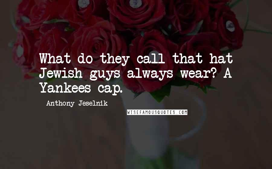 Anthony Jeselnik Quotes: What do they call that hat Jewish guys always wear? A Yankees cap.