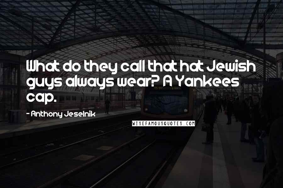 Anthony Jeselnik Quotes: What do they call that hat Jewish guys always wear? A Yankees cap.