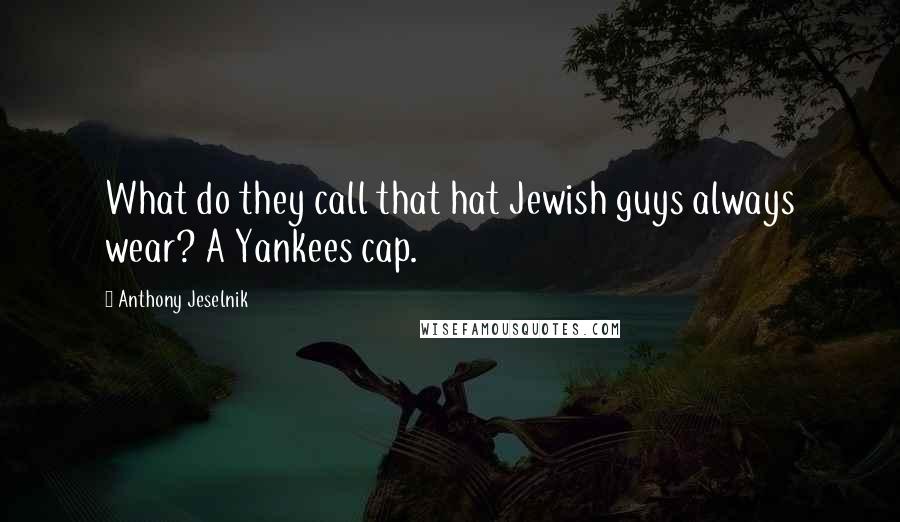 Anthony Jeselnik Quotes: What do they call that hat Jewish guys always wear? A Yankees cap.