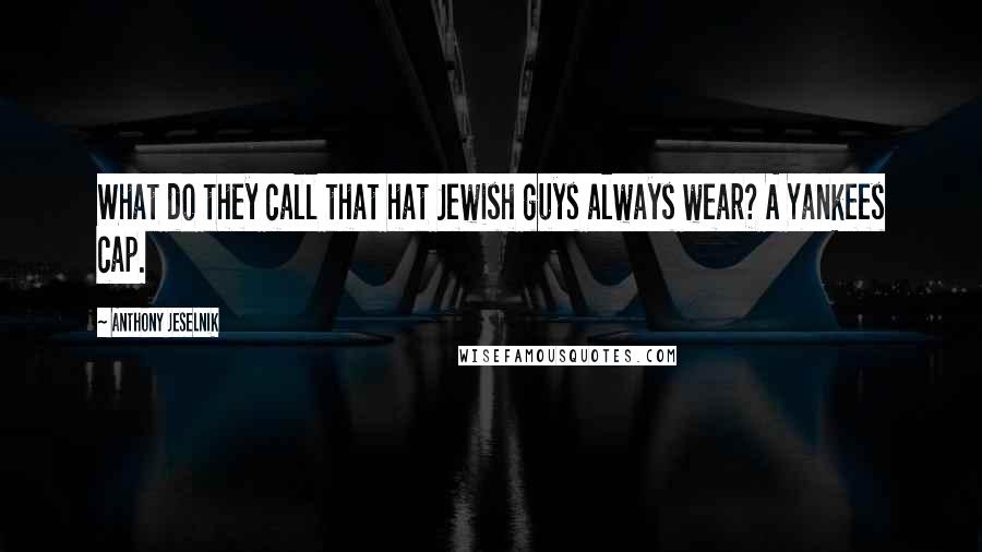 Anthony Jeselnik Quotes: What do they call that hat Jewish guys always wear? A Yankees cap.