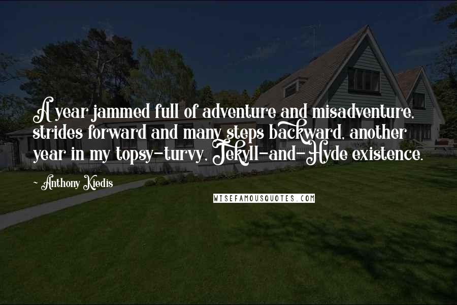 Anthony Kiedis Quotes: A year jammed full of adventure and misadventure, strides forward and many steps backward, another year in my topsy-turvy, Jekyll-and-Hyde existence.