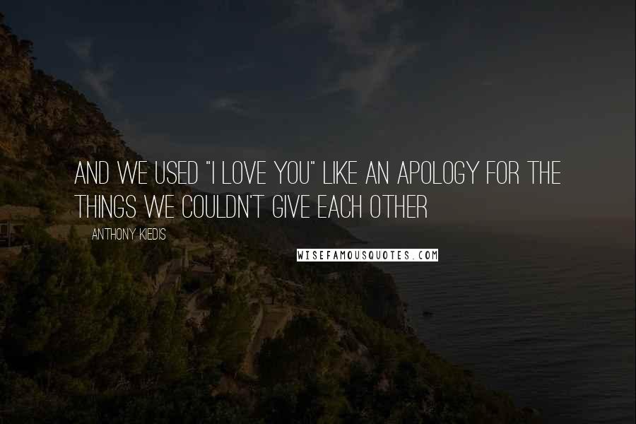 Anthony Kiedis Quotes: And we used "I love you" like an apology for the things we couldn't give each other