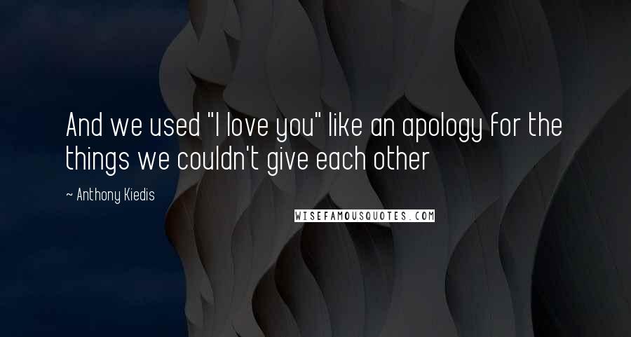 Anthony Kiedis Quotes: And we used "I love you" like an apology for the things we couldn't give each other