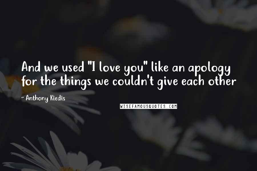 Anthony Kiedis Quotes: And we used "I love you" like an apology for the things we couldn't give each other