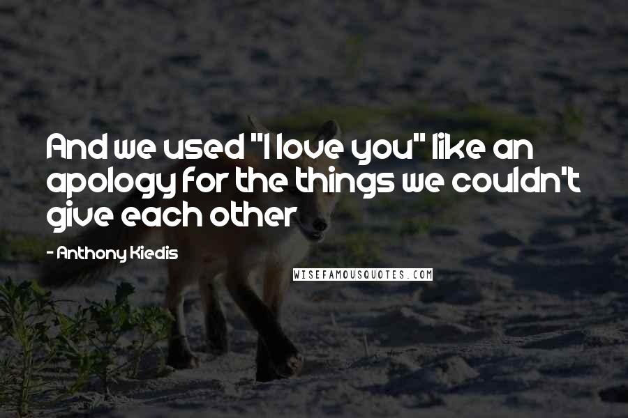 Anthony Kiedis Quotes: And we used "I love you" like an apology for the things we couldn't give each other