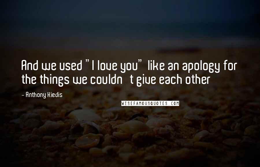 Anthony Kiedis Quotes: And we used "I love you" like an apology for the things we couldn't give each other