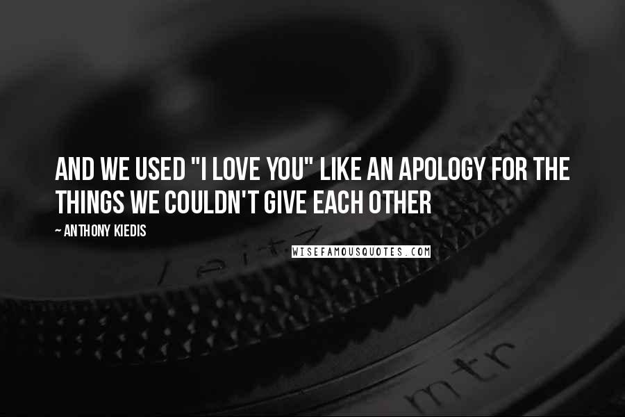 Anthony Kiedis Quotes: And we used "I love you" like an apology for the things we couldn't give each other