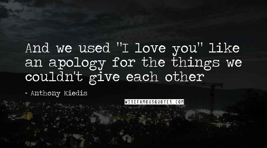 Anthony Kiedis Quotes: And we used "I love you" like an apology for the things we couldn't give each other