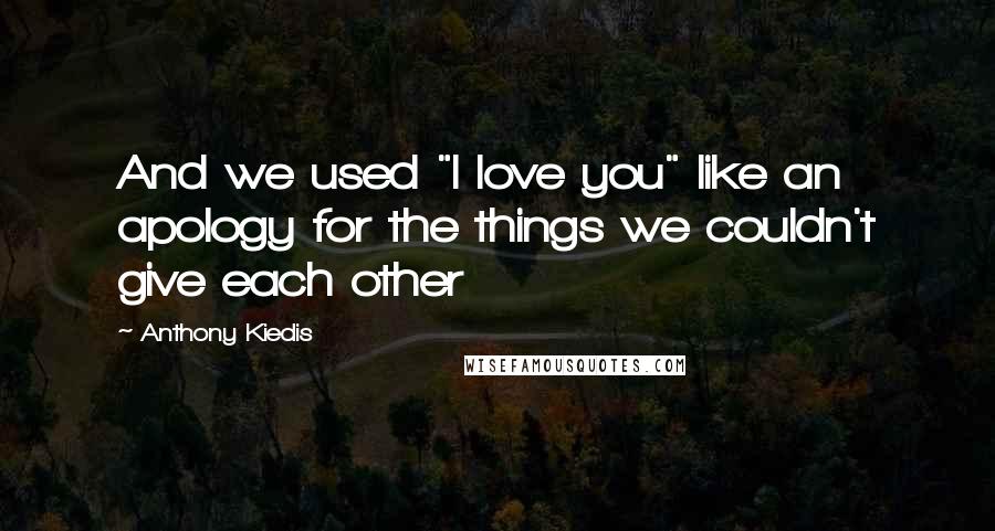 Anthony Kiedis Quotes: And we used "I love you" like an apology for the things we couldn't give each other