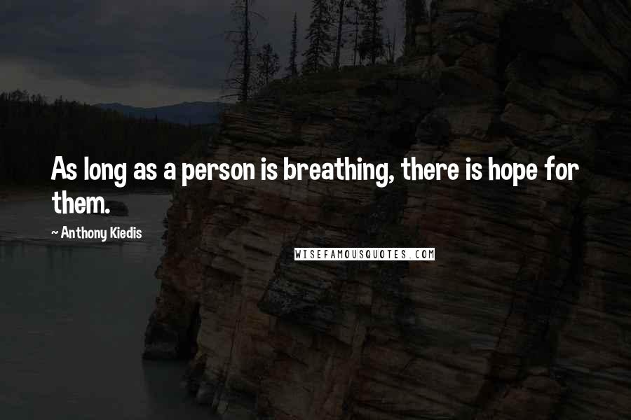 Anthony Kiedis Quotes: As long as a person is breathing, there is hope for them.