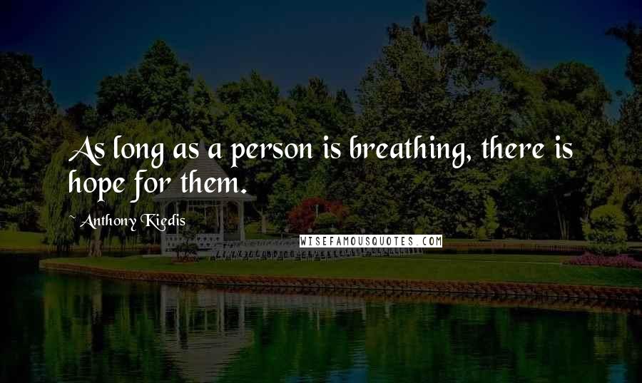 Anthony Kiedis Quotes: As long as a person is breathing, there is hope for them.
