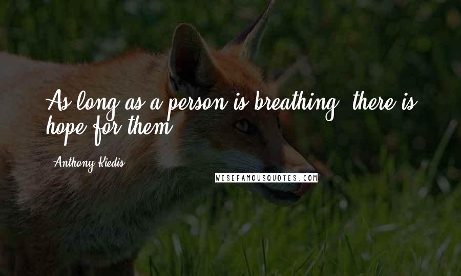Anthony Kiedis Quotes: As long as a person is breathing, there is hope for them.