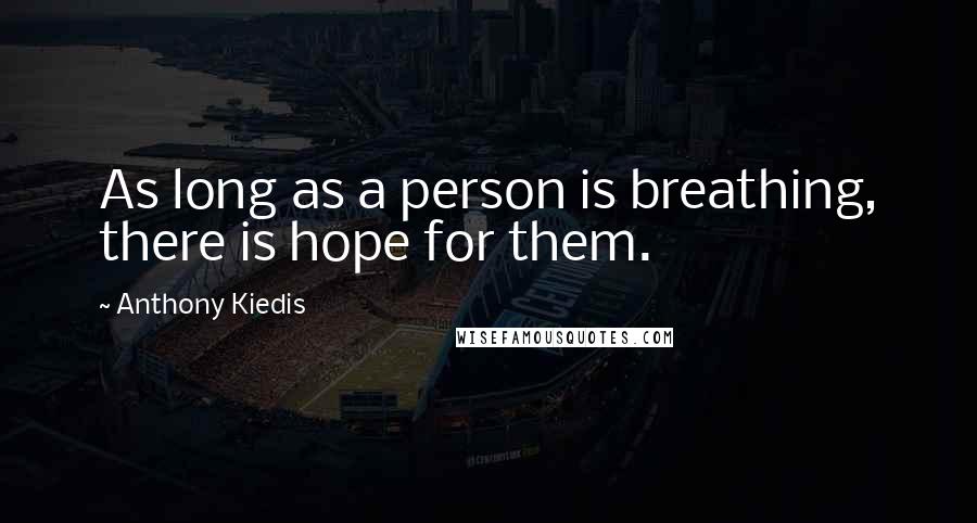 Anthony Kiedis Quotes: As long as a person is breathing, there is hope for them.