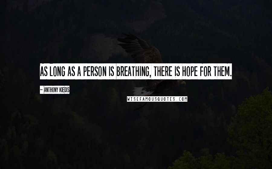 Anthony Kiedis Quotes: As long as a person is breathing, there is hope for them.