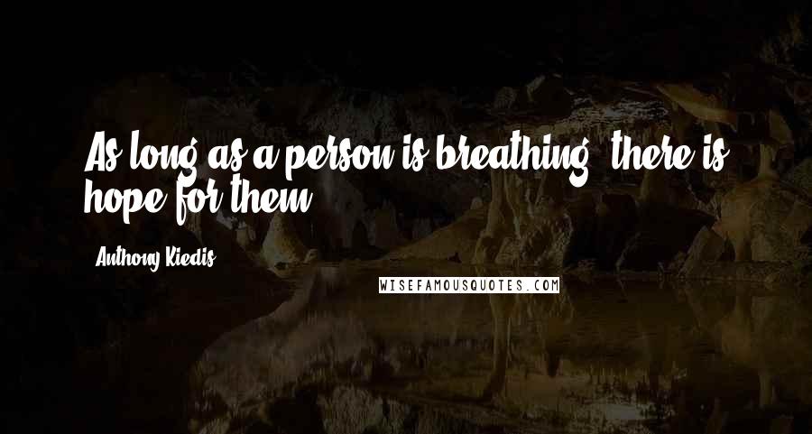 Anthony Kiedis Quotes: As long as a person is breathing, there is hope for them.