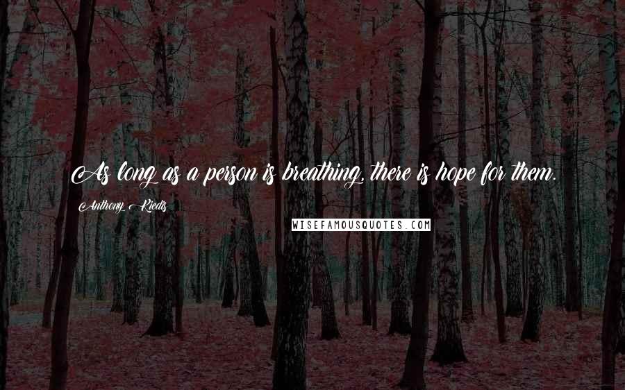 Anthony Kiedis Quotes: As long as a person is breathing, there is hope for them.